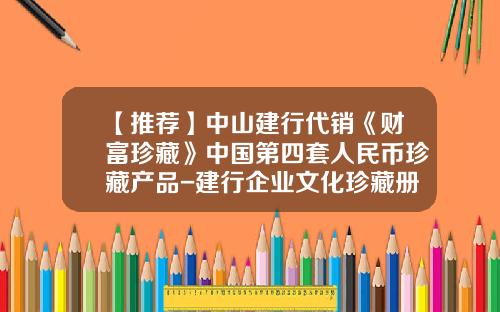 【推荐】中山建行代销《财富珍藏》中国第四套人民币珍藏产品-建行企业文化珍藏册值多少钱