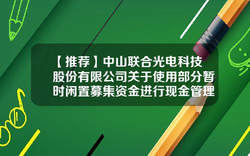 【推荐】中山联合光电科技股份有限公司关于使用部分暂时闲置募集资金进行现金管理的进展公告-巨潮资讯网股票查询