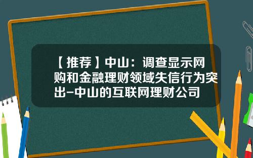 【推荐】中山：调查显示网购和金融理财领域失信行为突出-中山的互联网理财公司