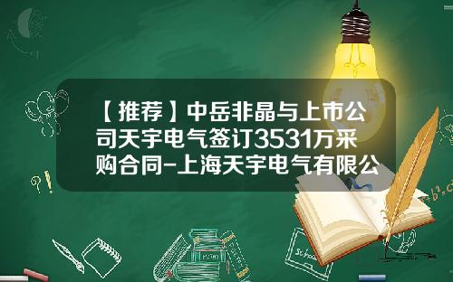 【推荐】中岳非晶与上市公司天宇电气签订3531万采购合同-上海天宇电气有限公司