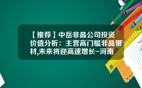 【推荐】中岳非晶公司投资价值分析：主营高门槛非晶带材,未来将迎高速增长-河南中岳非晶工资多少
