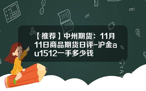 【推荐】中州期货：11月11日商品期货日评-沪金au1512一手多少钱