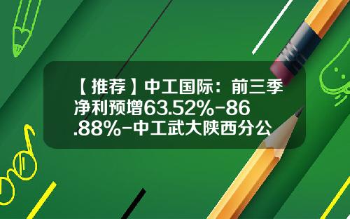 【推荐】中工国际：前三季净利预增63.52%-86.88%-中工武大陕西分公司