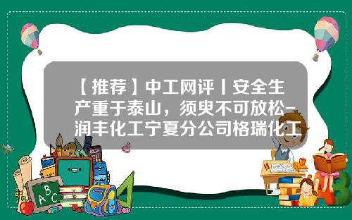 【推荐】中工网评丨安全生产重于泰山，须臾不可放松-润丰化工宁夏分公司格瑞化工介绍