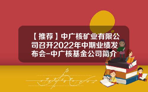 【推荐】中广核矿业有限公司召开2022年中期业绩发布会-中广核基金公司简介