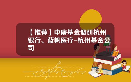 【推荐】中庚基金调研杭州银行、蓝帆医疗-杭州基金公司