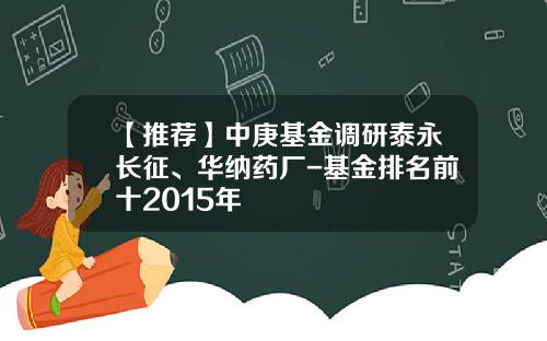 【推荐】中庚基金调研泰永长征、华纳药厂-基金排名前十2015年