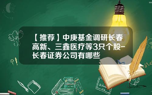 【推荐】中庚基金调研长春高新、三鑫医疗等3只个股-长春证券公司有哪些