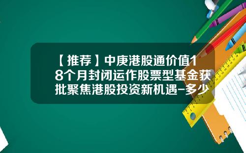 【推荐】中庚港股通价值18个月封闭运作股票型基金获批聚焦港股投资新机遇-多少钱可以投资港股通