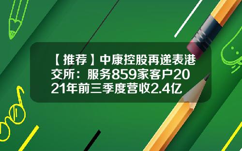【推荐】中康控股再递表港交所：服务859家客户2021年前三季度营收2.4亿毛利率超过60%-中康资讯股吧股票