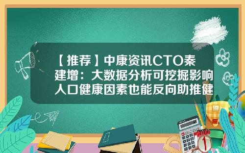 【推荐】中康资讯CTO秦建增：大数据分析可挖掘影响人口健康因素也能反向助推健康产业发展-中康资讯股吧股票