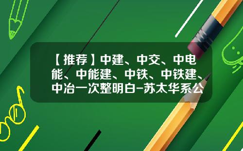 【推荐】中建、中交、中电能、中能建、中铁、中铁建、中冶一次整明白-苏太华系公司简介