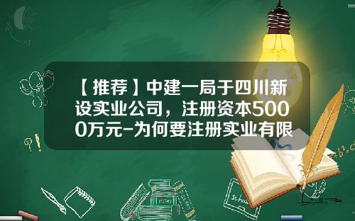 【推荐】中建一局于四川新设实业公司，注册资本5000万元-为何要注册实业有限公司