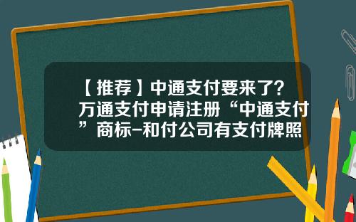 【推荐】中通支付要来了？万通支付申请注册“中通支付”商标-和付公司有支付牌照吗