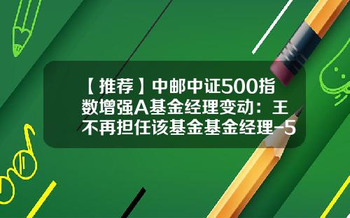 【推荐】中邮中证500指数增强A基金经理变动：王喆不再担任该基金基金经理-590007基金净值