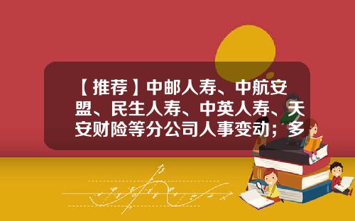 【推荐】中邮人寿、中航安盟、民生人寿、中英人寿、天安财险等分公司人事变动；多家保险公司受到行政处罚｜保险天天报6.20-华泰财产保险有限公司总经理