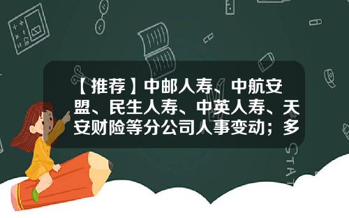 【推荐】中邮人寿、中航安盟、民生人寿、中英人寿、天安财险等分公司人事变动；多家保险公司受到行政处罚｜保险天天报6.20-大地保险业高管年薪是多少