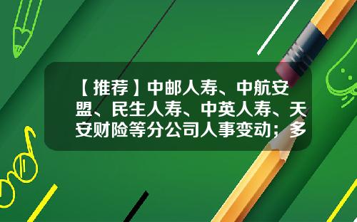 【推荐】中邮人寿、中航安盟、民生人寿、中英人寿、天安财险等分公司人事变动；多家保险公司受到行政处罚｜保险天天报6.20-天安财产保险股份有限公司增资
