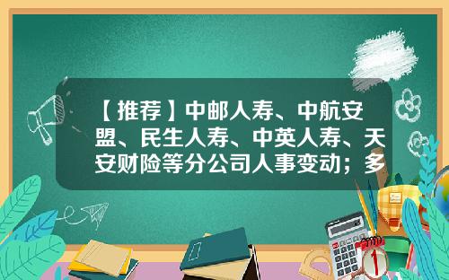 【推荐】中邮人寿、中航安盟、民生人寿、中英人寿、天安财险等分公司人事变动；多家保险公司受到行政处罚｜保险天天报6.20-天安财险云南分公司总经理