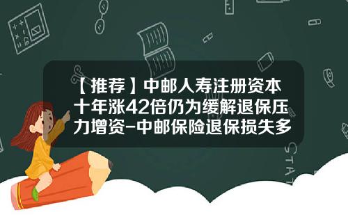 【推荐】中邮人寿注册资本十年涨42倍仍为缓解退保压力增资-中邮保险退保损失多少