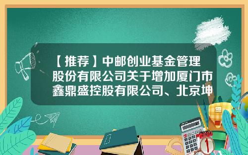 【推荐】中邮创业基金管理股份有限公司关于增加厦门市鑫鼎盛控股有限公司、北京坤元基金销售有限公司为代销机构的公告-基金001227