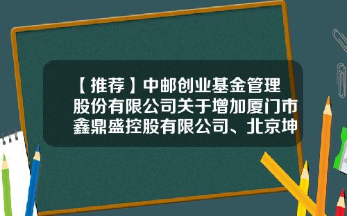 【推荐】中邮创业基金管理股份有限公司关于增加厦门市鑫鼎盛控股有限公司、北京坤元基金销售有限公司为代销机构的公告-001225中邮趋势精选基金