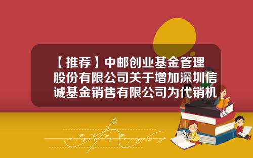 【推荐】中邮创业基金管理股份有限公司关于增加深圳信诚基金销售有限公司为代销机构的公告-基金001275