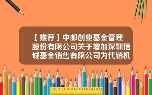 【推荐】中邮创业基金管理股份有限公司关于增加深圳信诚基金销售有限公司为代销机构的公告-基金590001