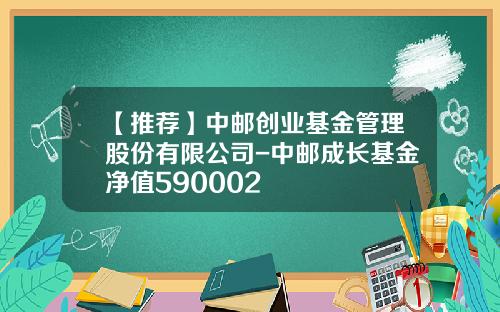 【推荐】中邮创业基金管理股份有限公司-中邮成长基金净值590002