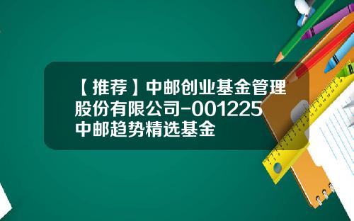 【推荐】中邮创业基金管理股份有限公司-001225中邮趋势精选基金