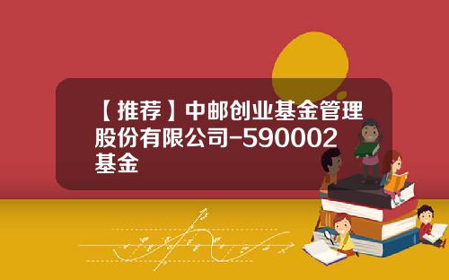 【推荐】中邮创业基金管理股份有限公司-590002基金