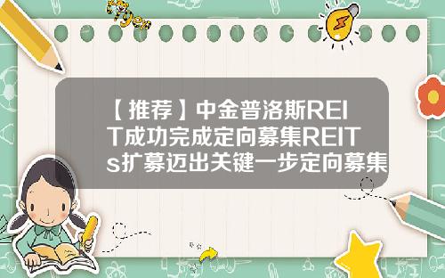 【推荐】中金普洛斯REIT成功完成定向募集REITs扩募迈出关键一步定向募集基金