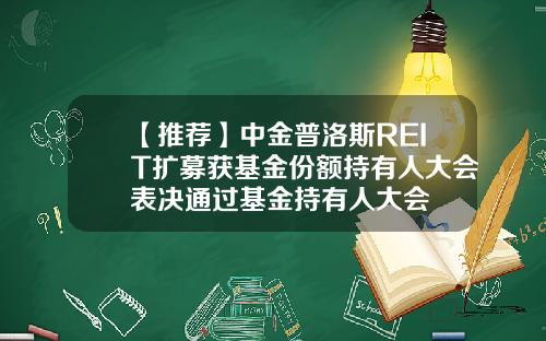 【推荐】中金普洛斯REIT扩募获基金份额持有人大会表决通过基金持有人大会