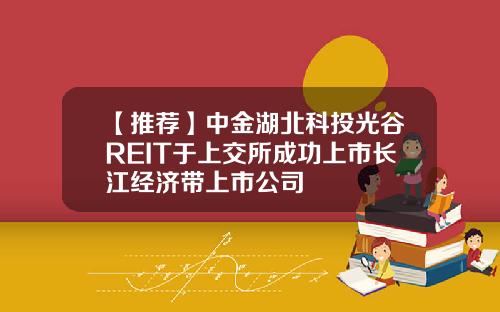 【推荐】中金湖北科投光谷REIT于上交所成功上市长江经济带上市公司