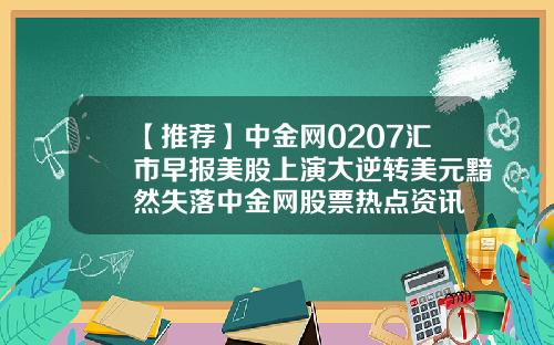 【推荐】中金网0207汇市早报美股上演大逆转美元黯然失落中金网股票热点资讯