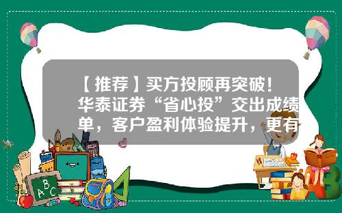 【推荐】买方投顾再突破！华泰证券“省心投”交出成绩单，客户盈利体验提升，更有三大升级亮点-证卷公司的问卷有啥用
