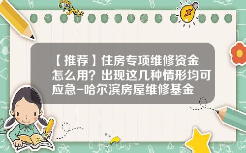 【推荐】住房专项维修资金怎么用？出现这几种情形均可应急-哈尔滨房屋维修基金