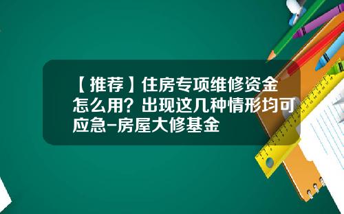 【推荐】住房专项维修资金怎么用？出现这几种情形均可应急-房屋大修基金