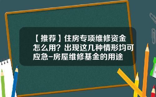 【推荐】住房专项维修资金怎么用？出现这几种情形均可应急-房屋维修基金的用途