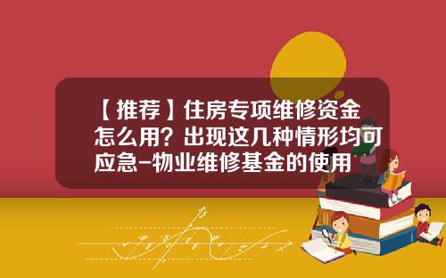 【推荐】住房专项维修资金怎么用？出现这几种情形均可应急-物业维修基金的使用