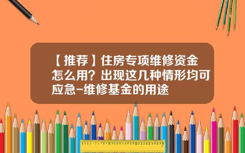 【推荐】住房专项维修资金怎么用？出现这几种情形均可应急-维修基金的用途