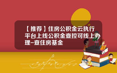 【推荐】住房公积金云执行平台上线公积金查控可线上办理-查住房基金