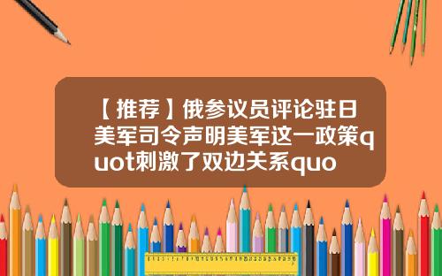 【推荐】俄参议员评论驻日美军司令声明美军这一政策quot刺激了双边关系quot