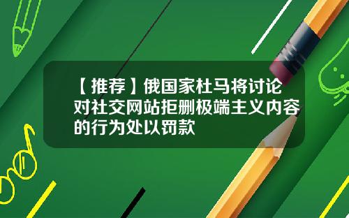【推荐】俄国家杜马将讨论对社交网站拒删极端主义内容的行为处以罚款