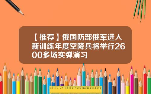 【推荐】俄国防部俄军进入新训练年度空降兵将举行2600多场实弹演习