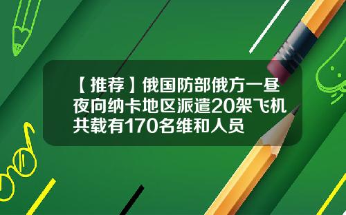 【推荐】俄国防部俄方一昼夜向纳卡地区派遣20架飞机共载有170名维和人员