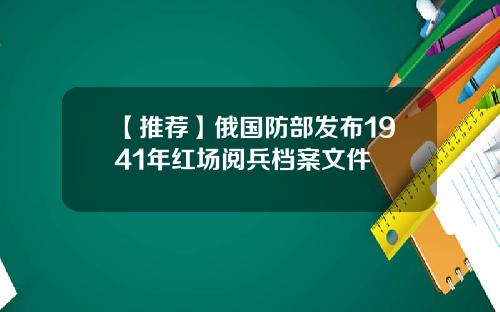 【推荐】俄国防部发布1941年红场阅兵档案文件