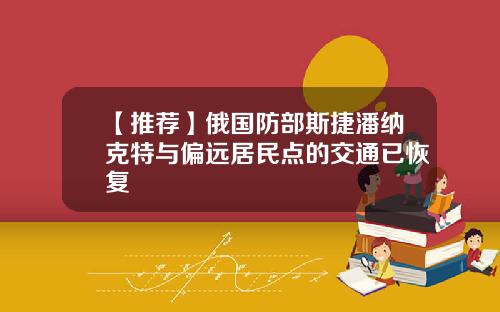 【推荐】俄国防部斯捷潘纳克特与偏远居民点的交通已恢复