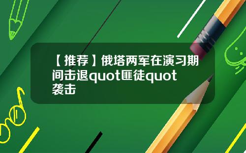 【推荐】俄塔两军在演习期间击退quot匪徒quot袭击