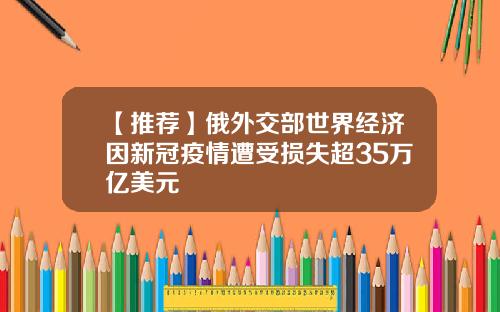 【推荐】俄外交部世界经济因新冠疫情遭受损失超35万亿美元